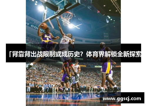 「背靠背出战限制或成历史？体育界解锁全新探索」